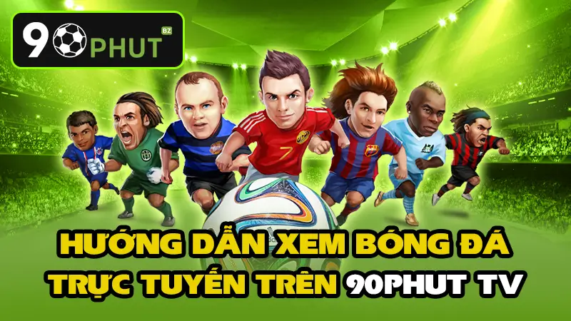 hướng dẫn xem trực tiếp bóng đá trên 90phut tv
