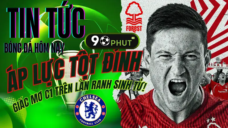 Nottingham Forest vs Chelsea 25/5 – Cuộc đua giành vé Champions League tại vòng cuối Premier League
